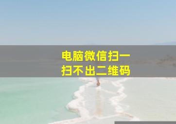 电脑微信扫一扫不出二维码