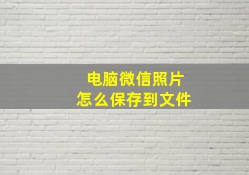 电脑微信照片怎么保存到文件