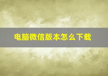 电脑微信版本怎么下载