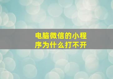 电脑微信的小程序为什么打不开