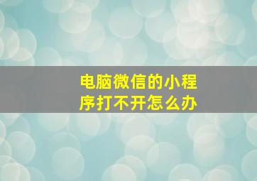 电脑微信的小程序打不开怎么办