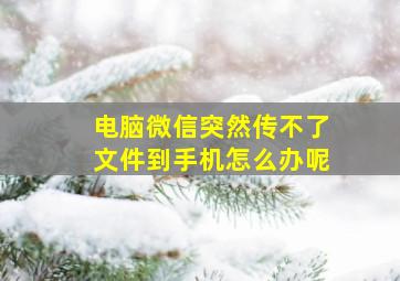 电脑微信突然传不了文件到手机怎么办呢