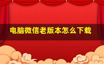 电脑微信老版本怎么下载