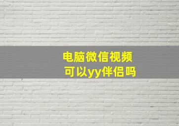 电脑微信视频可以yy伴侣吗