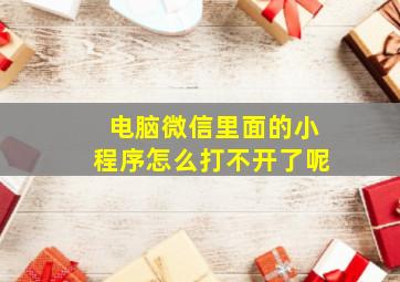 电脑微信里面的小程序怎么打不开了呢