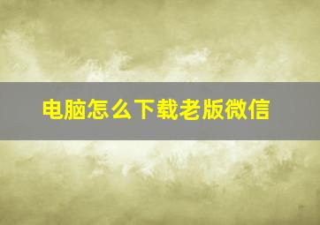 电脑怎么下载老版微信