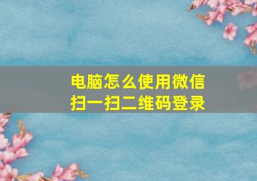 电脑怎么使用微信扫一扫二维码登录