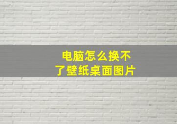 电脑怎么换不了壁纸桌面图片