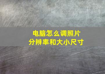 电脑怎么调照片分辨率和大小尺寸