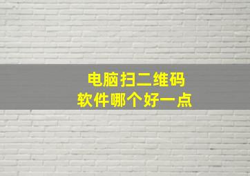 电脑扫二维码软件哪个好一点