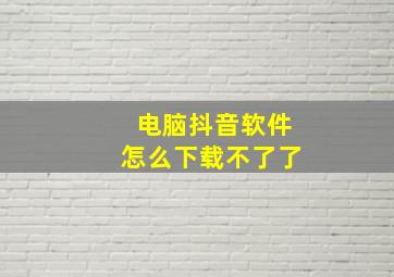 电脑抖音软件怎么下载不了了