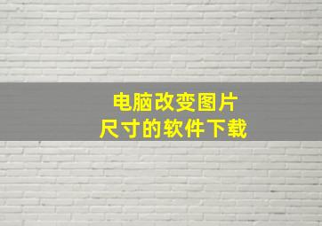 电脑改变图片尺寸的软件下载