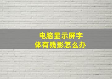 电脑显示屏字体有残影怎么办