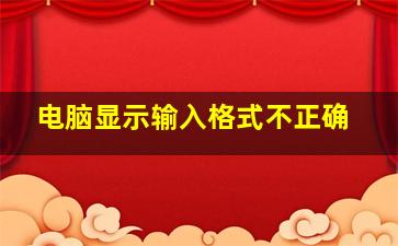 电脑显示输入格式不正确