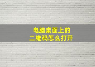 电脑桌面上的二维码怎么打开