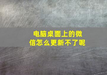 电脑桌面上的微信怎么更新不了呢