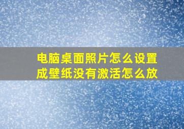 电脑桌面照片怎么设置成壁纸没有激活怎么放