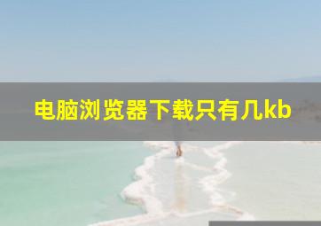 电脑浏览器下载只有几kb