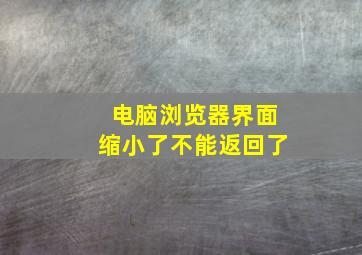 电脑浏览器界面缩小了不能返回了