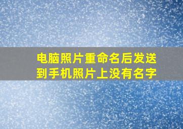 电脑照片重命名后发送到手机照片上没有名字