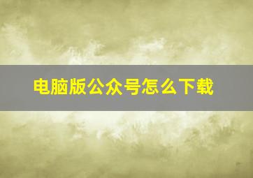 电脑版公众号怎么下载