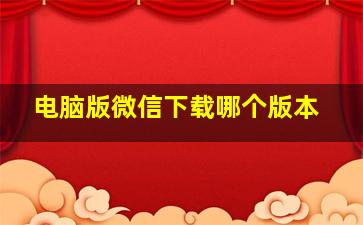 电脑版微信下载哪个版本