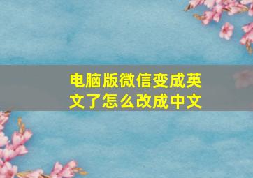 电脑版微信变成英文了怎么改成中文