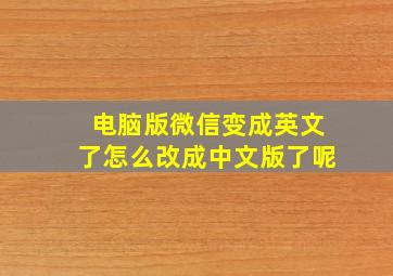 电脑版微信变成英文了怎么改成中文版了呢