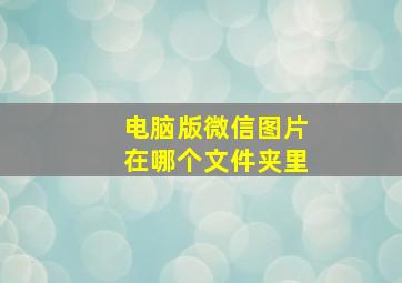 电脑版微信图片在哪个文件夹里