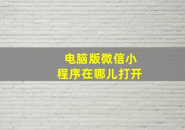 电脑版微信小程序在哪儿打开