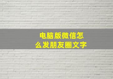 电脑版微信怎么发朋友圈文字