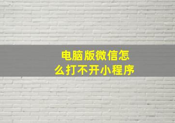 电脑版微信怎么打不开小程序