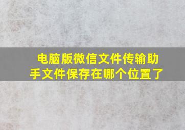 电脑版微信文件传输助手文件保存在哪个位置了