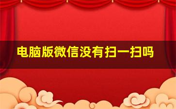 电脑版微信没有扫一扫吗