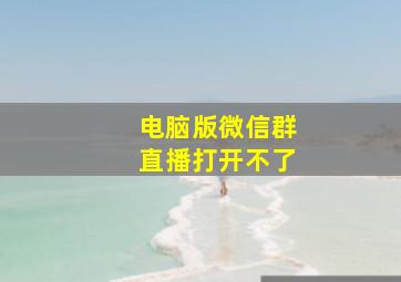 电脑版微信群直播打开不了