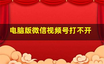 电脑版微信视频号打不开