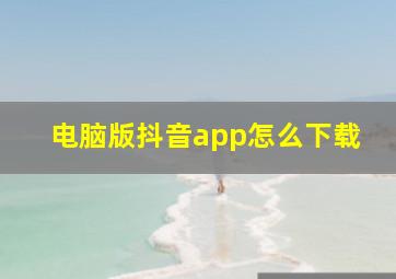 电脑版抖音app怎么下载