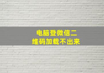 电脑登微信二维码加载不出来