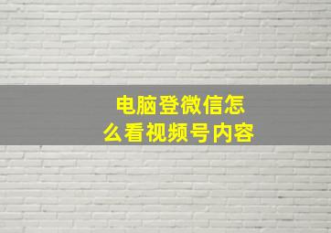 电脑登微信怎么看视频号内容