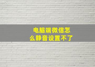 电脑端微信怎么静音设置不了