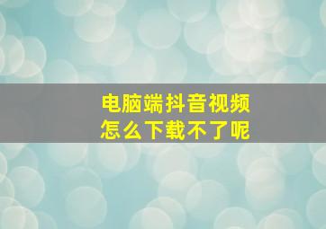 电脑端抖音视频怎么下载不了呢