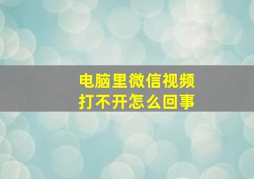 电脑里微信视频打不开怎么回事