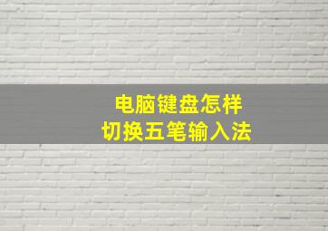 电脑键盘怎样切换五笔输入法