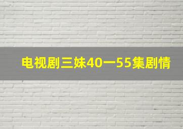 电视剧三妹40一55集剧情