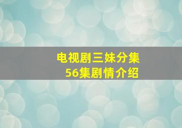 电视剧三妹分集56集剧情介绍