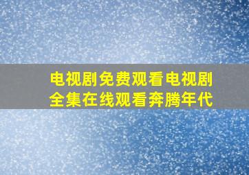 电视剧免费观看电视剧全集在线观看奔腾年代