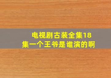 电视剧古装全集18集一个王爷是谁演的啊