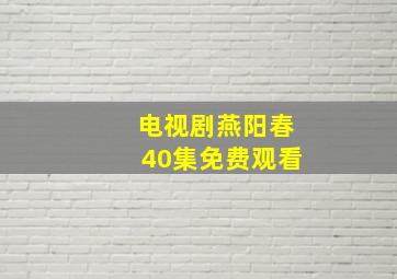 电视剧燕阳春40集免费观看