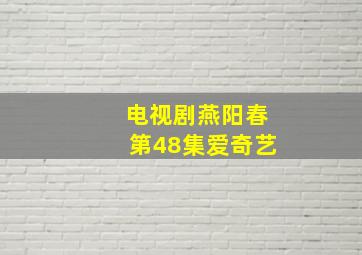 电视剧燕阳春第48集爱奇艺