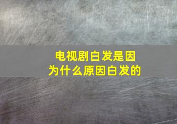 电视剧白发是因为什么原因白发的